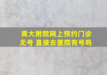 青大附院网上预约门诊无号 直接去医院有号吗